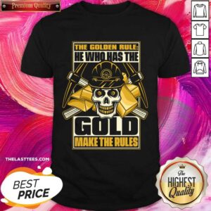 Skull The Golden Rule He Who Has The Gold Makes The Rules Shirt