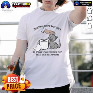 Top Behind Every Hot Girl Is A Cat That Follows Her Into The Bathroom T-Shirt