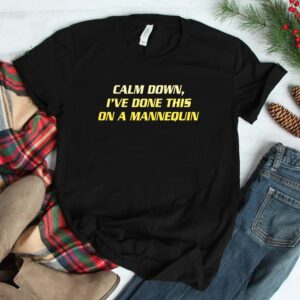 Calm Down Ive Done This On A Mannequin Shirt