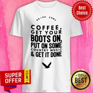 Coffee Get Your Boots On Put On Some Country Music Get It Done Shirt