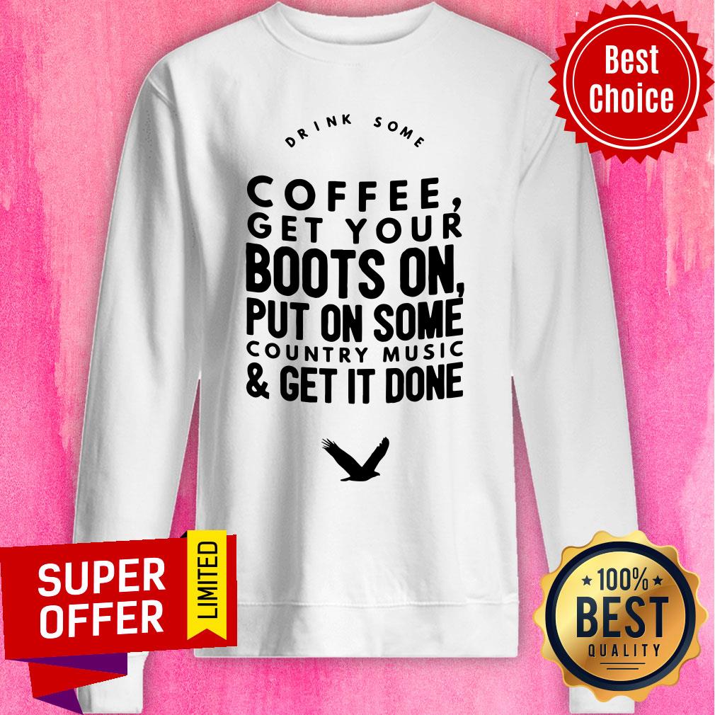 Coffee Get Your Boots On Put On Some Country Music Get It Done Shirt - Image 4