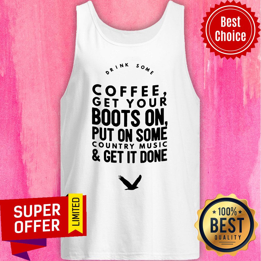 Coffee Get Your Boots On Put On Some Country Music Get It Done Shirt - Image 3