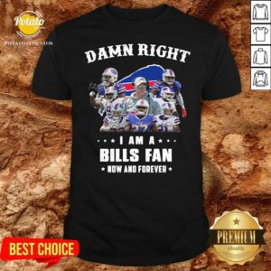 Nice Damn Right I Am A Buffalo Bills Fan Now And Forever Signatures Shirt