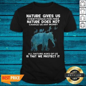 Funny Elephant Nature Gives Us Everythings For Free Nature Does Not Charge Us Any Money All Nature Asks Of Us Is That We Protect It Shirt