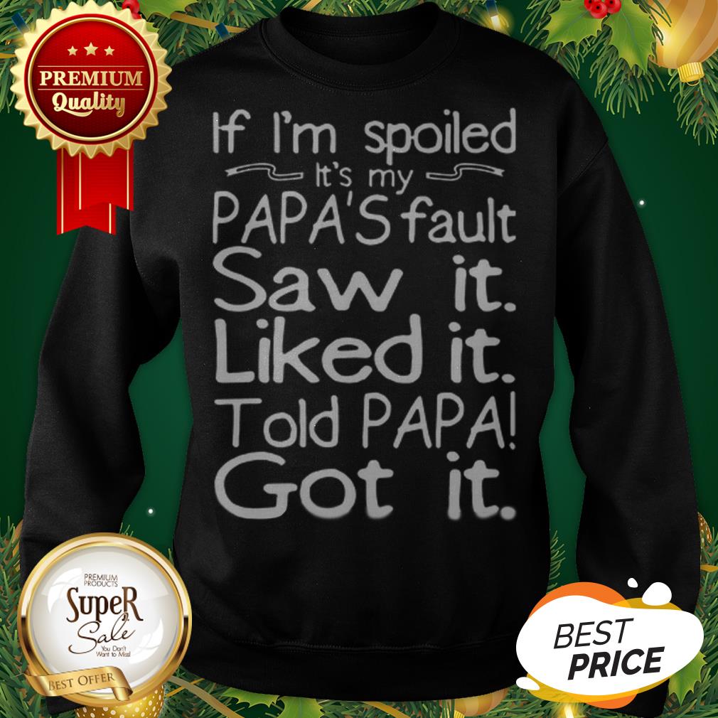 If I'm Spoiled It's My Papa's Fault Saw It Liked It Told Papa Shirt - Image 4