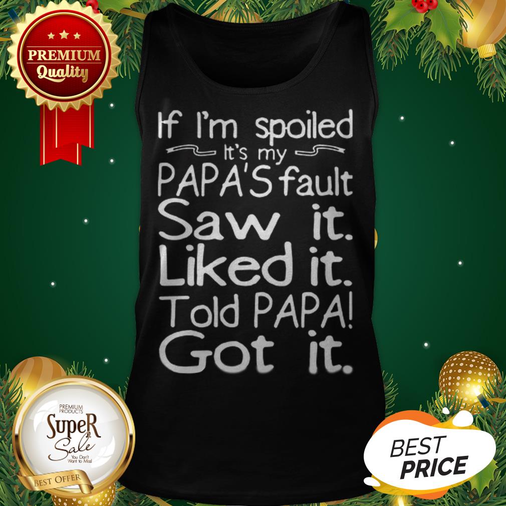 If I'm Spoiled It's My Papa's Fault Saw It Liked It Told Papa Shirt - Image 3