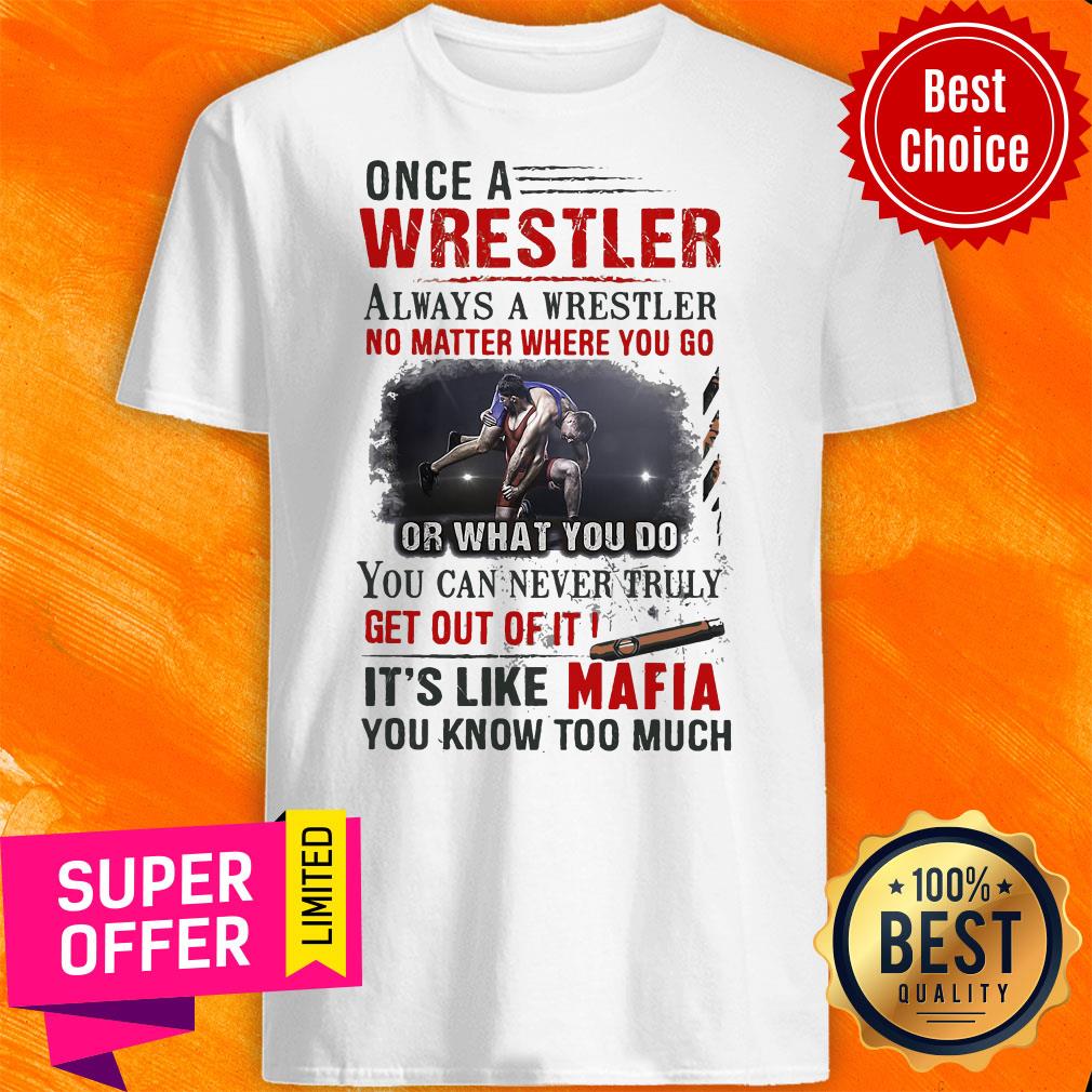 Once A Wrestler Always A Wrestler No Matter Where You Go It’s Like Mafia Shirt
