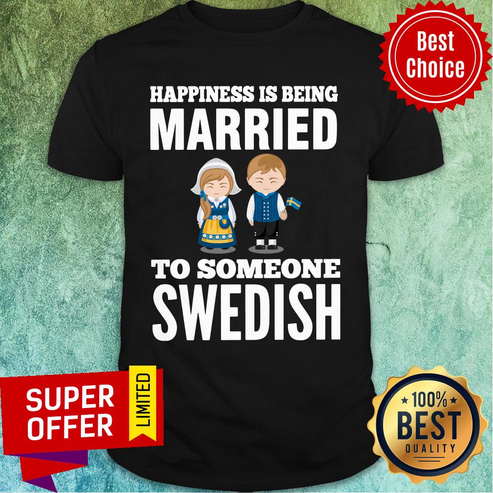 Happiness Is Being Married To Someone Swedish Shirt