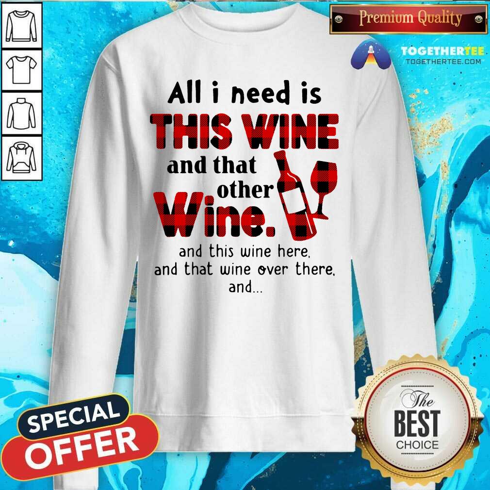 Hot All I Need Is This Wine And That Other Wine And This Wine Here Shirt - Image 4