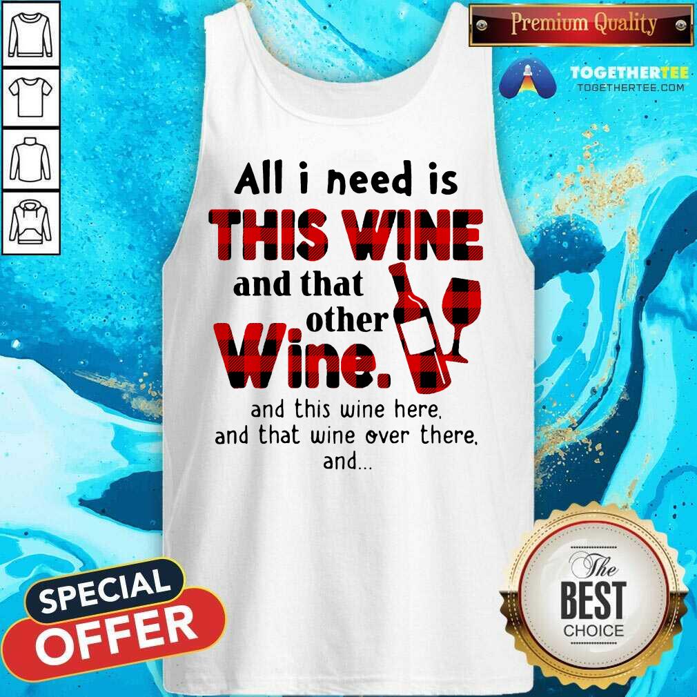 Hot All I Need Is This Wine And That Other Wine And This Wine Here Shirt - Image 3