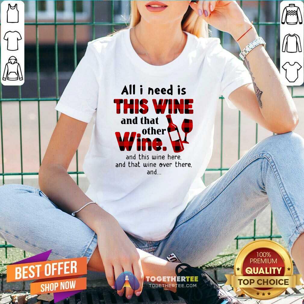 Hot All I Need Is This Wine And That Other Wine And This Wine Here Shirt - Image 2