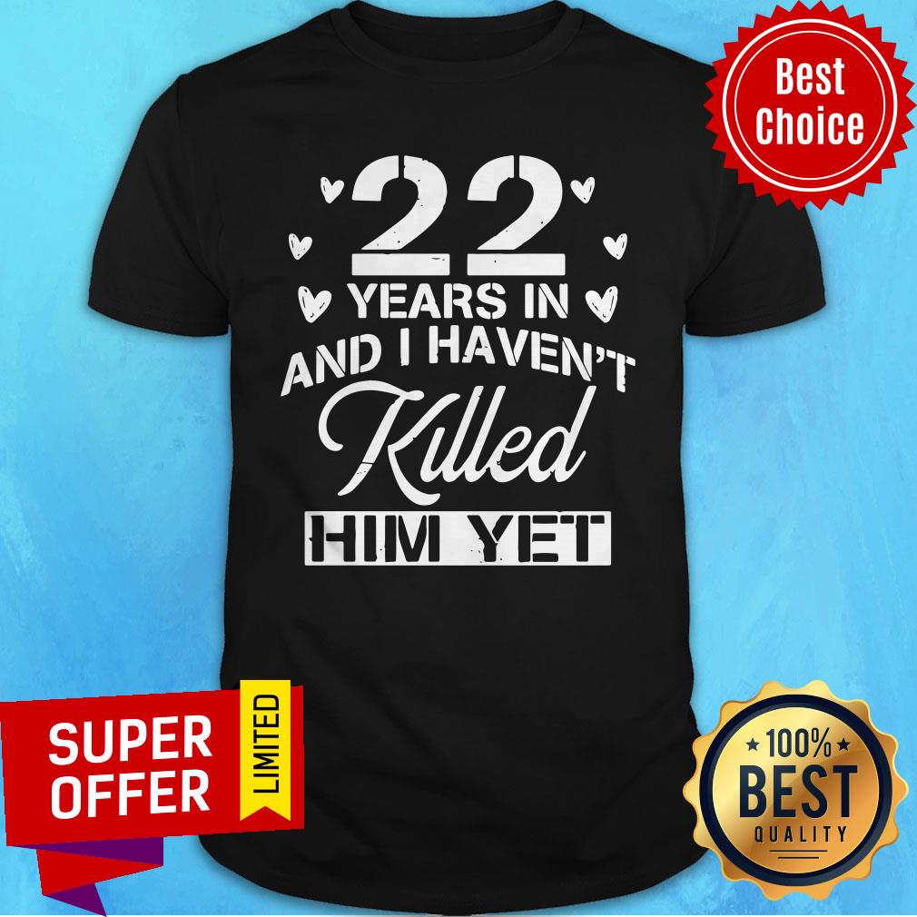 Awesome 22 Years In And I Haven’t Killed Him Yet Shirt