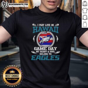Top I May Live In Hawaii But On Game Day My Heart And Soul Belongs To Philadelphia Eagles T-Shirt