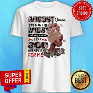 August Queen Even Midst I See God Working It Out For Me Shirt