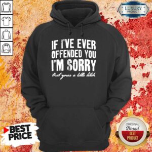 Alternative view of If I've Ever Offended You I'm Sorry That You're A Little Bitch Shirt