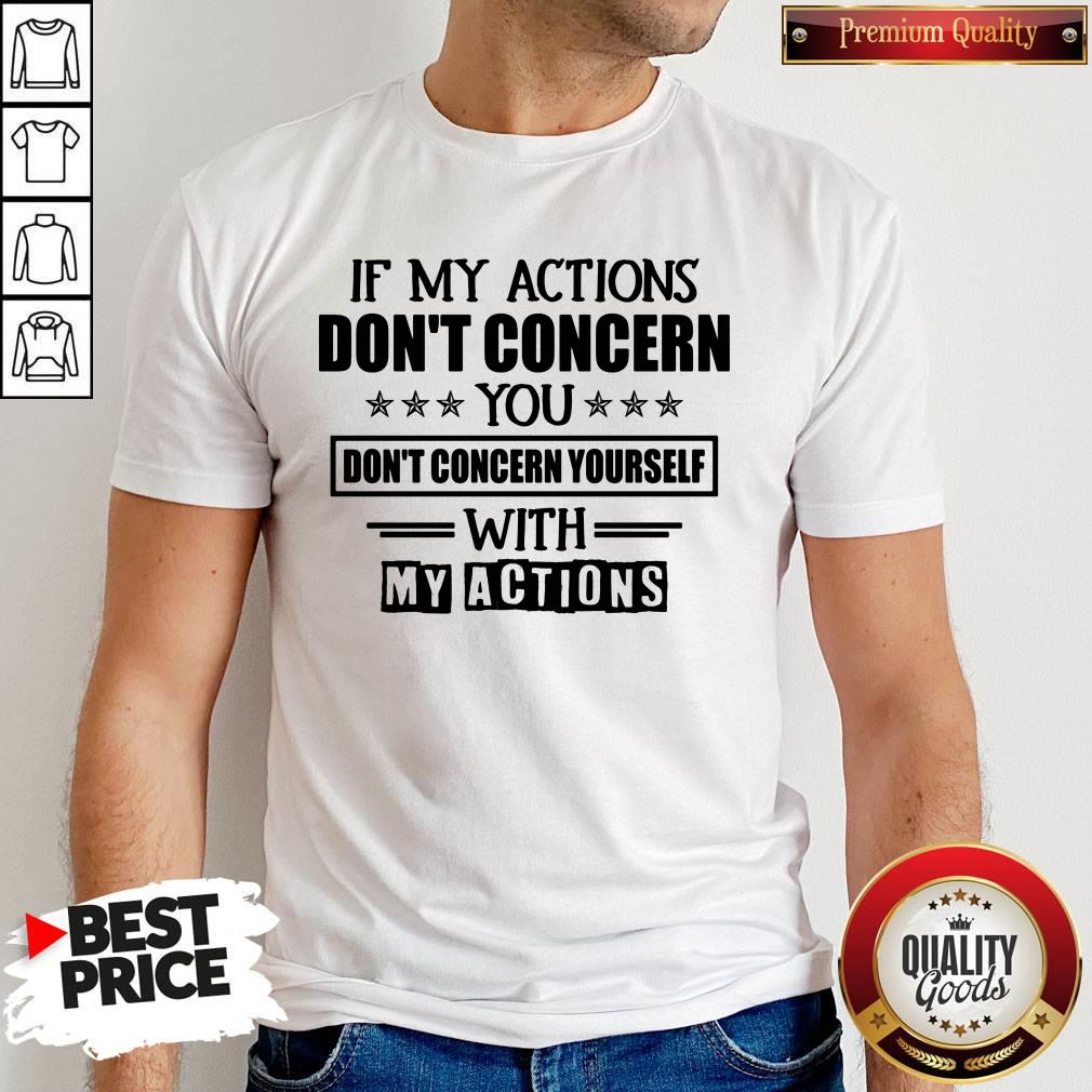 If My Actions Don't Concern You Don't Concern Yourself With My Actions Shirt