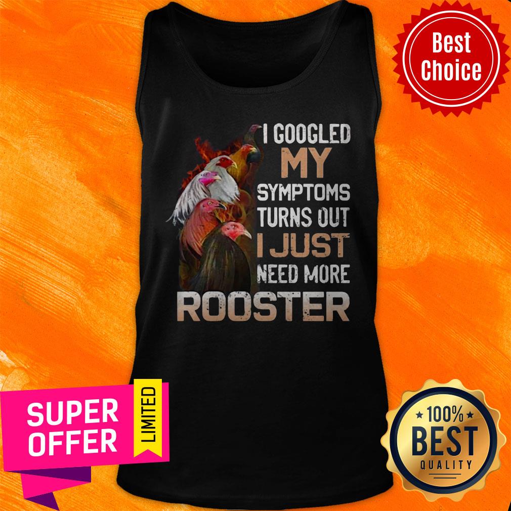 I Googled My Symptoms Turns Out I Just Need More Rooster Shirt - Image 5
