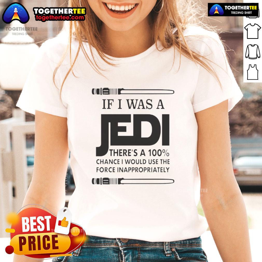 Nice If I Was A Jedi There's A 100 Percent Chance I Would Use The Force Inappropriately T-Shirt - Image 3