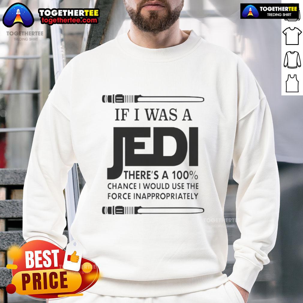 Nice If I Was A Jedi There's A 100 Percent Chance I Would Use The Force Inappropriately T-Shirt - Image 5