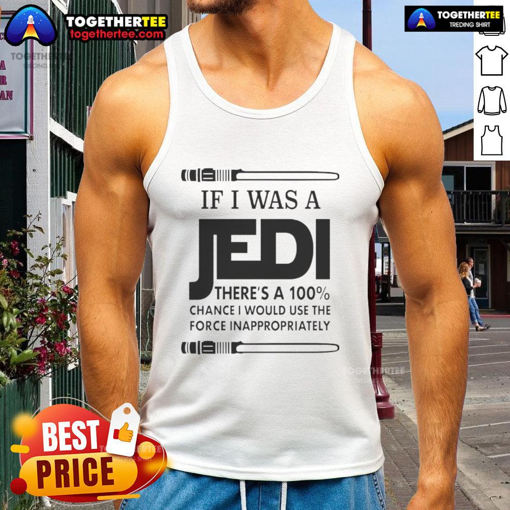 Nice If I Was A Jedi There's A 100 Percent Chance I Would Use The Force Inappropriately T-Shirt - Image 4