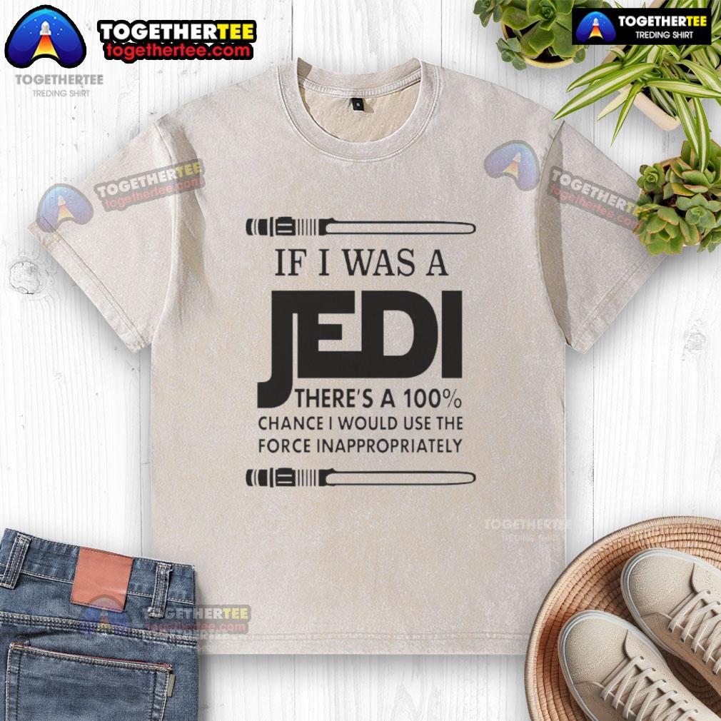 Nice If I Was A Jedi There's A 100 Percent Chance I Would Use The Force Inappropriately T-Shirt - Image 6