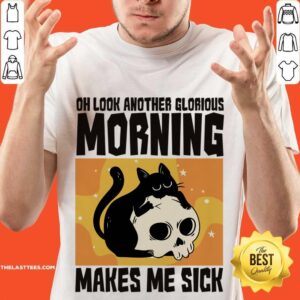 Cat Oh Look Another Glorious Morning Makes Me Sick Shirt