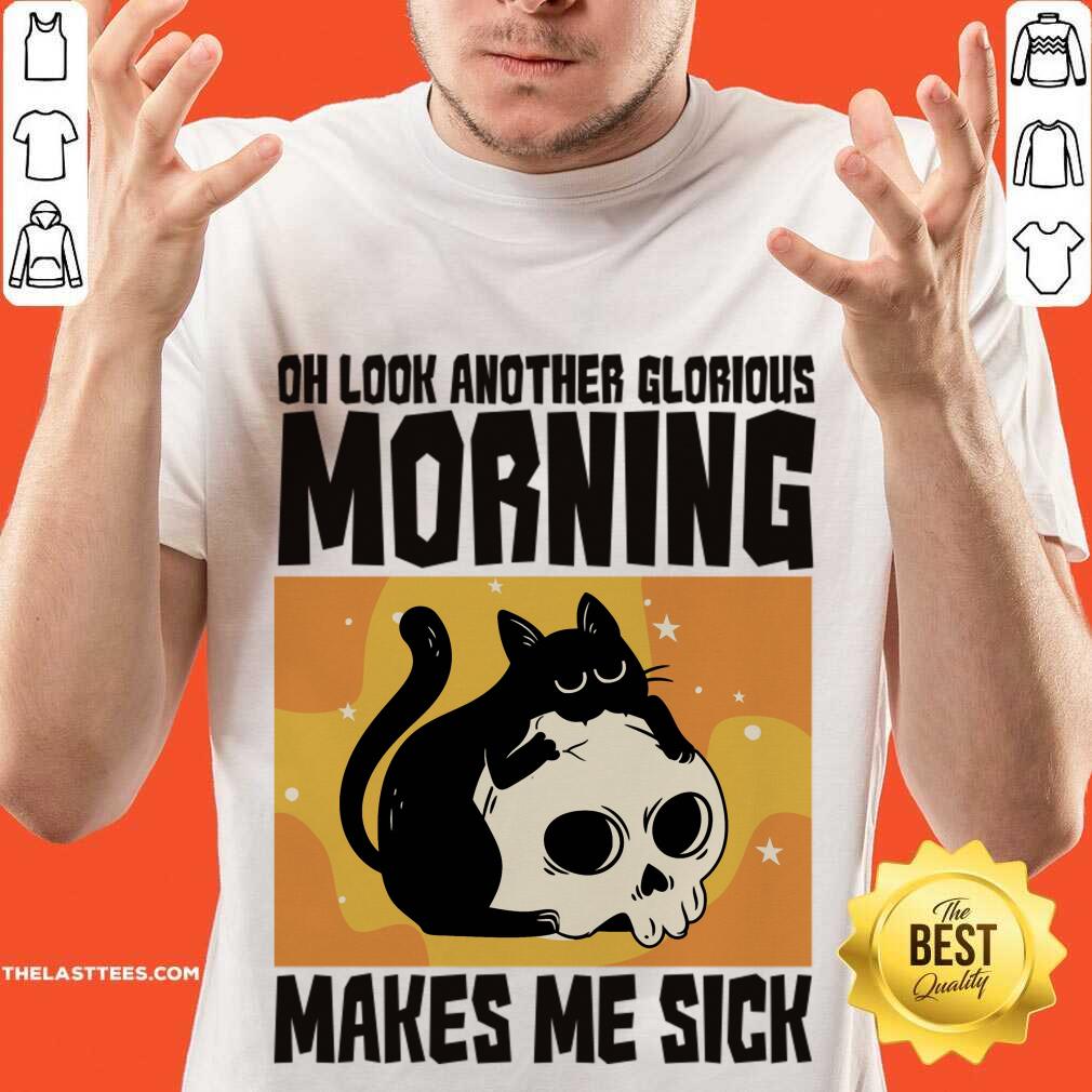 Cat Oh Look Another Glorious Morning Makes Me Sick Shirt
