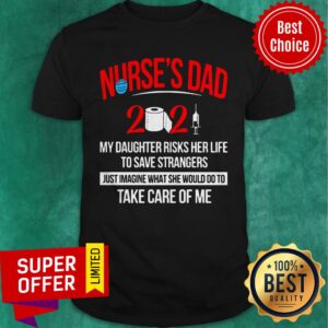 Nurse’s Dad 2021 My Daughter Risks Her Life To Save Strangers Shirt