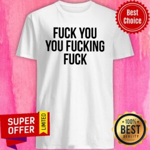 Premium Fuck You Fucking Fuck Shirt