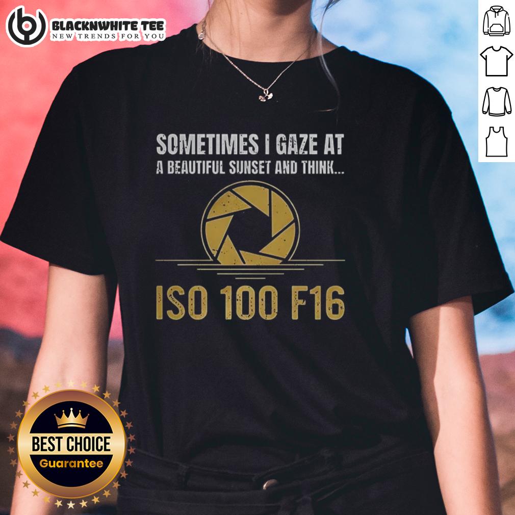 Happy Sometimes I Gaze At A Beautiful Sunset And Think Iso 100 F16 T-Shirt - Image 3