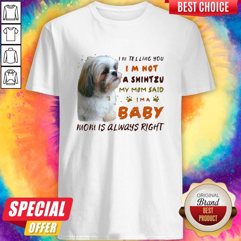 I’m Telling You I’m Not A Shihtzu My Mom Said I’m A Baby Mom Is Always Right Shirt