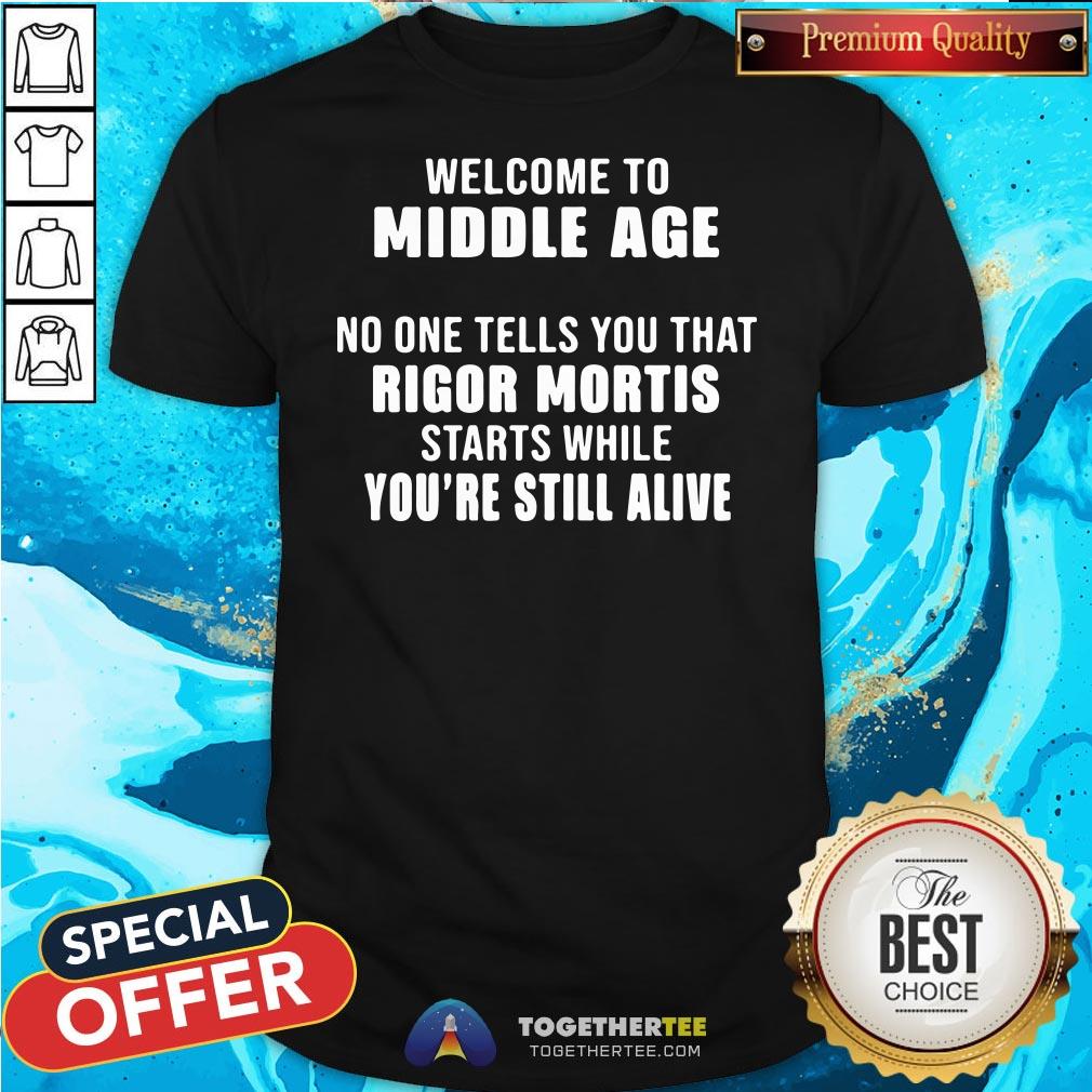 Official Welcome To Middle Age No One Tells You That Rigor Mortis Starts While You’re Still Alive Shirt