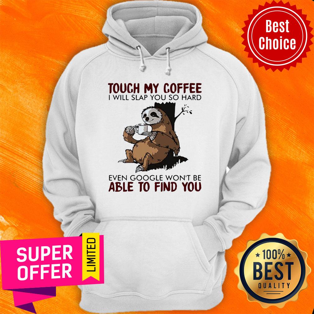 Sloth Touch My Coffee I Will Slap You So Hard Even Google Won’t Be Able To Find You Shirt - Image 3