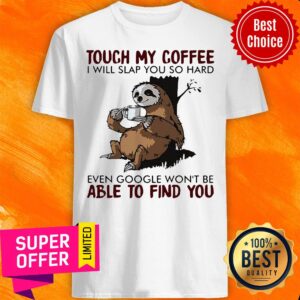 Sloth Touch My Coffee I Will Slap You So Hard Even Google Won’t Be Able To Find You Shirt
