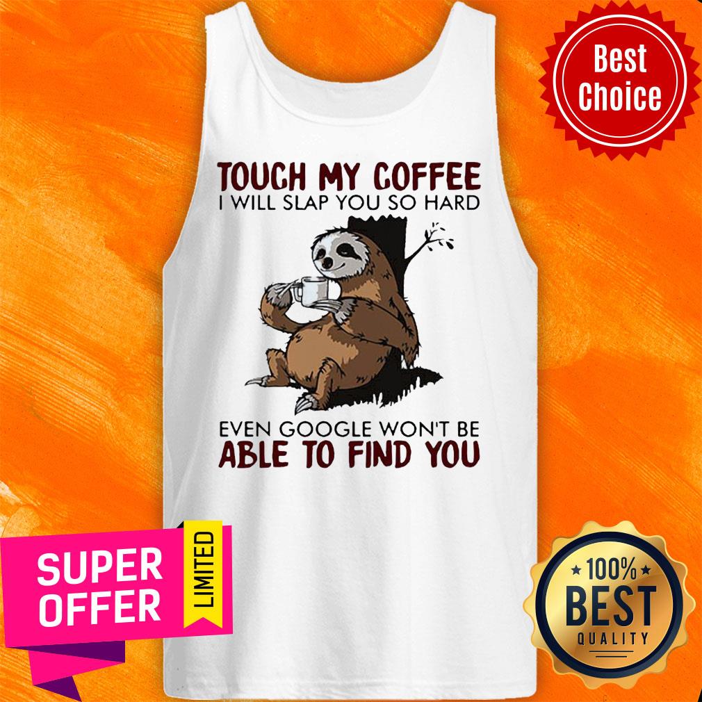 Sloth Touch My Coffee I Will Slap You So Hard Even Google Won’t Be Able To Find You Shirt - Image 4