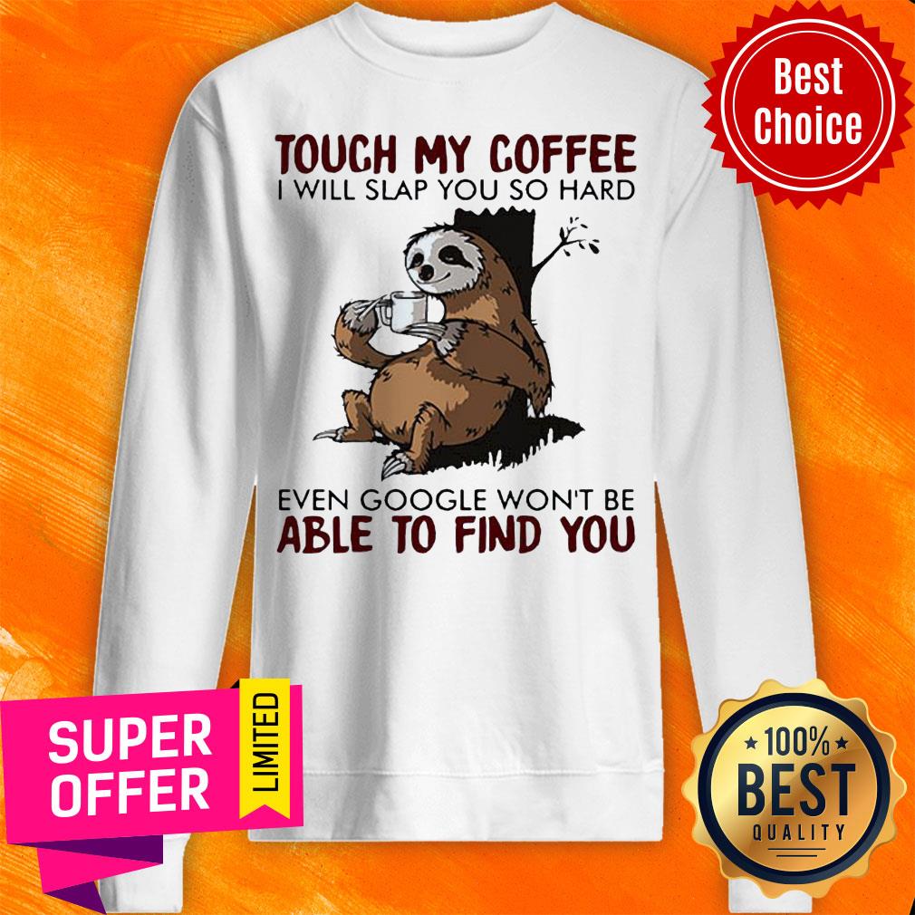 Sloth Touch My Coffee I Will Slap You So Hard Even Google Won’t Be Able To Find You Shirt - Image 5