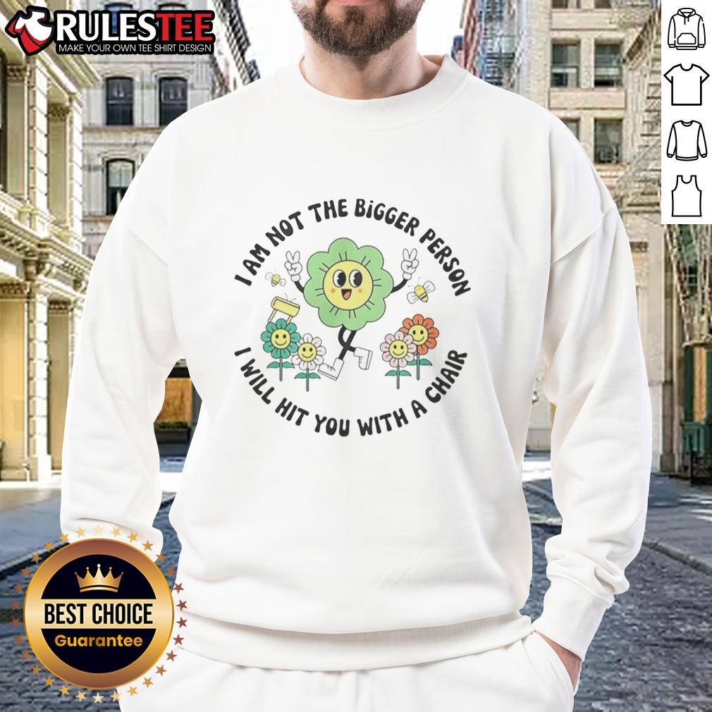 Good I Am Not The Bigger Person I Will Hit You With A Chair T-Shirt - Image 5