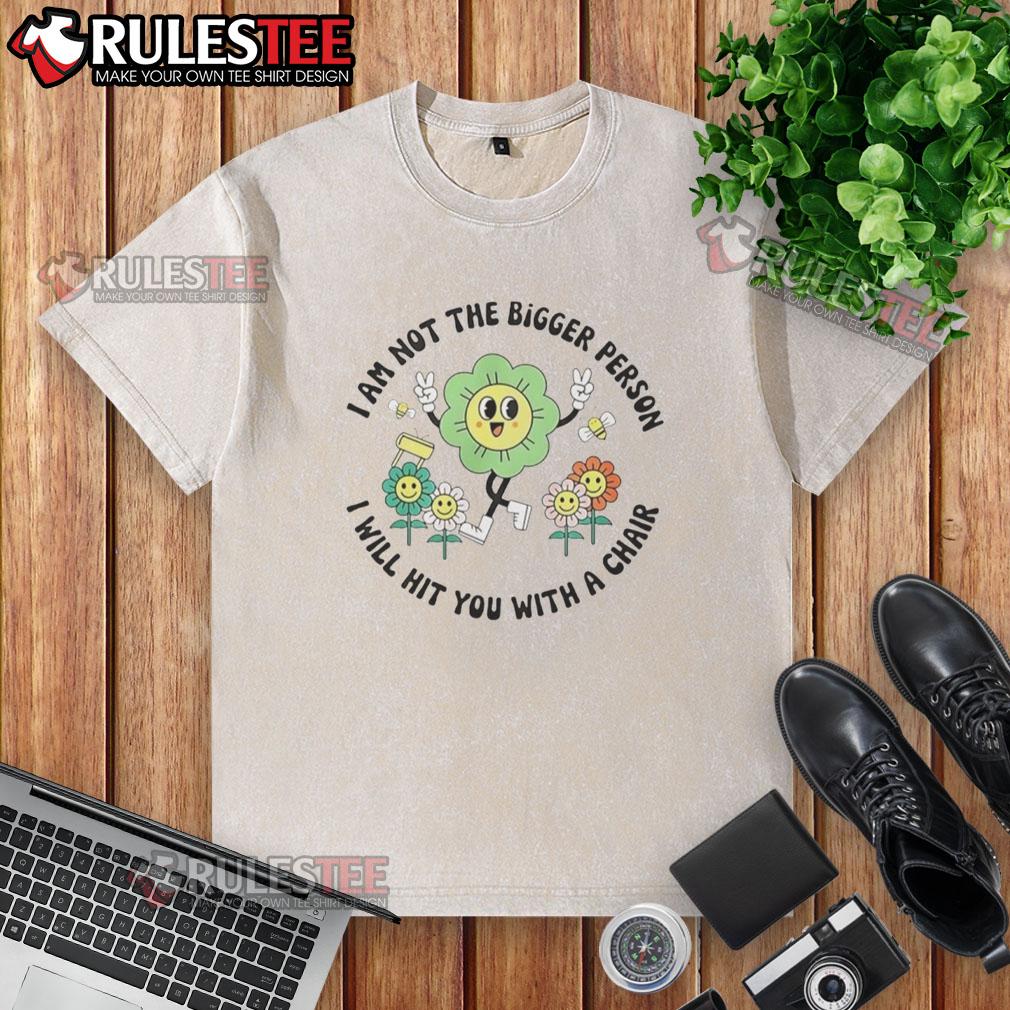 Good I Am Not The Bigger Person I Will Hit You With A Chair T-Shirt - Image 6
