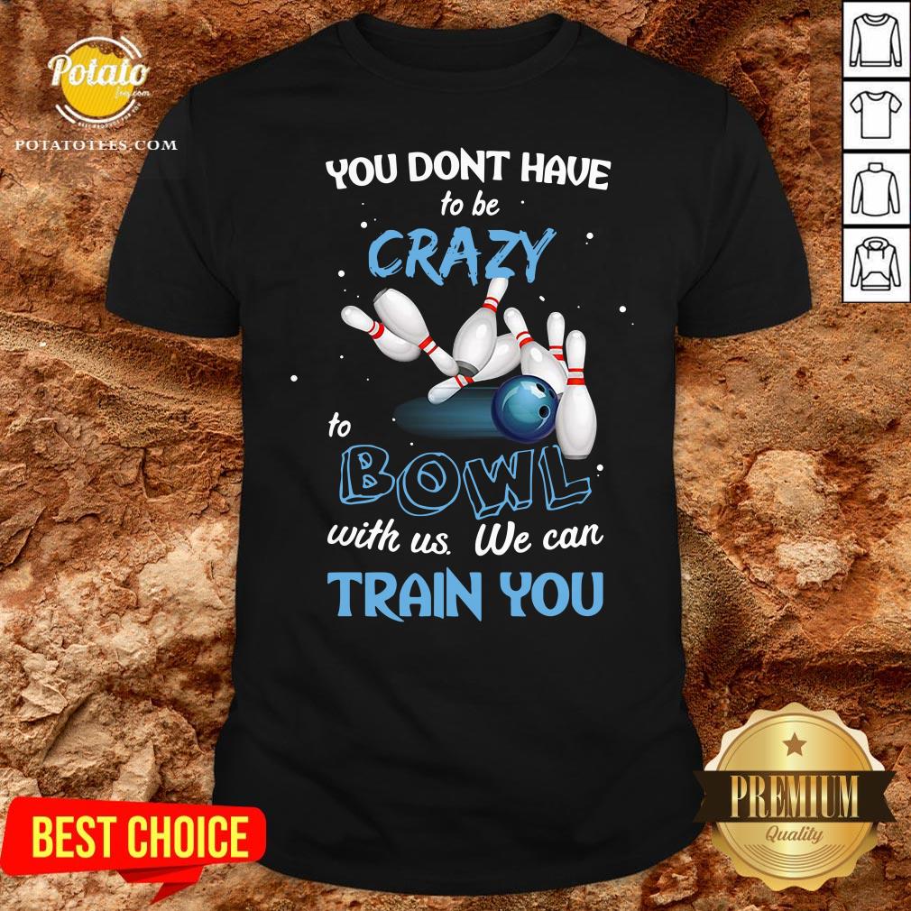 Hot You Don’t Have To Be Crazy Bowl With Us We Can Train You Shirt
