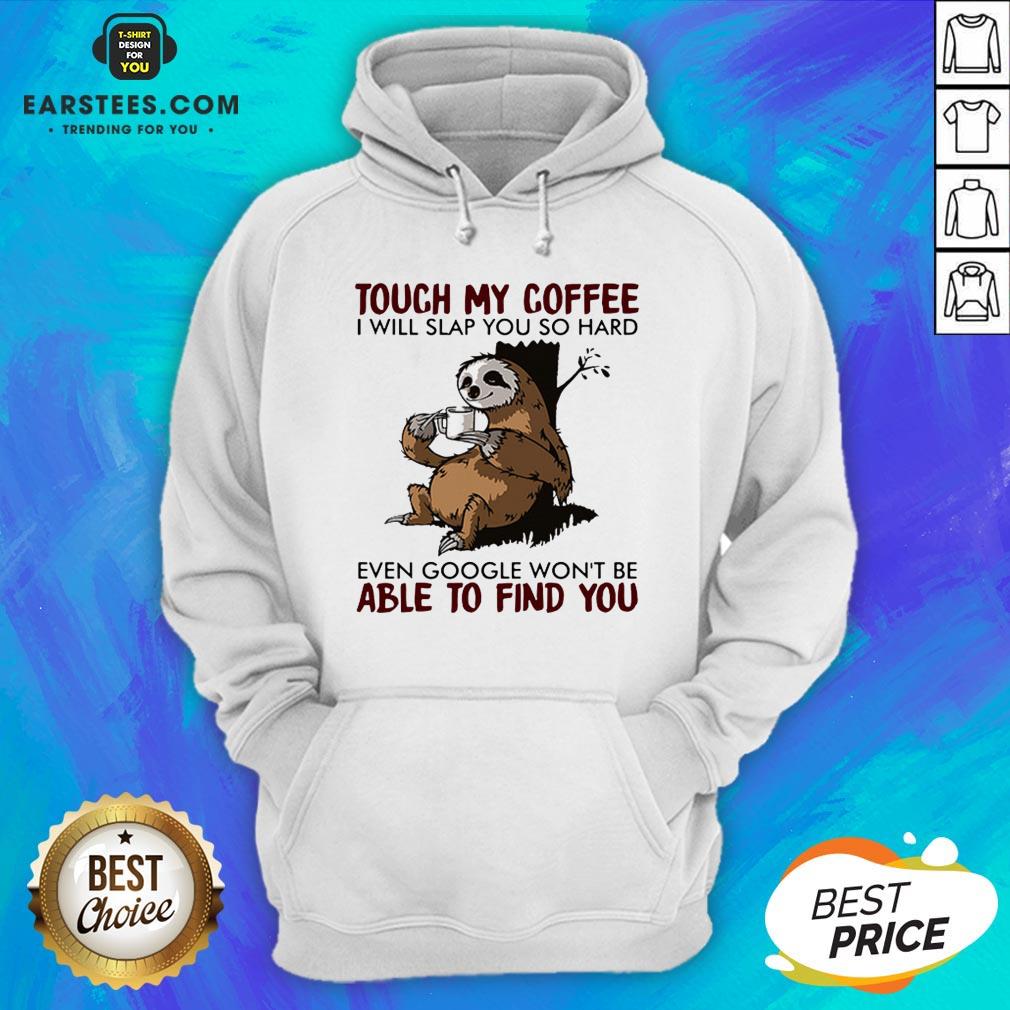 Sloth Touch My Coffee I Will Slap You So Hard Even Google Won't Be Able To Find You Shirt - Image 2