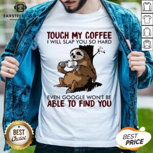 Sloth Touch My Coffee I Will Slap You So Hard Even Google Won't Be Able To Find You Shirt