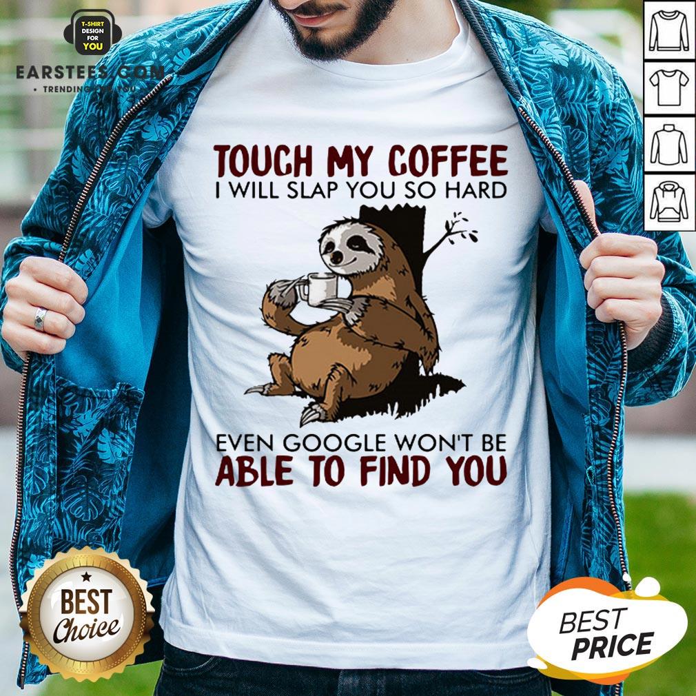 Sloth Touch My Coffee I Will Slap You So Hard Even Google Won't Be Able To Find You Shirt
