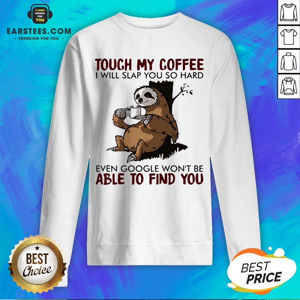 Sloth Touch My Coffee I Will Slap You So Hard Even Google Won't Be Able To Find You Shirt - Image 5