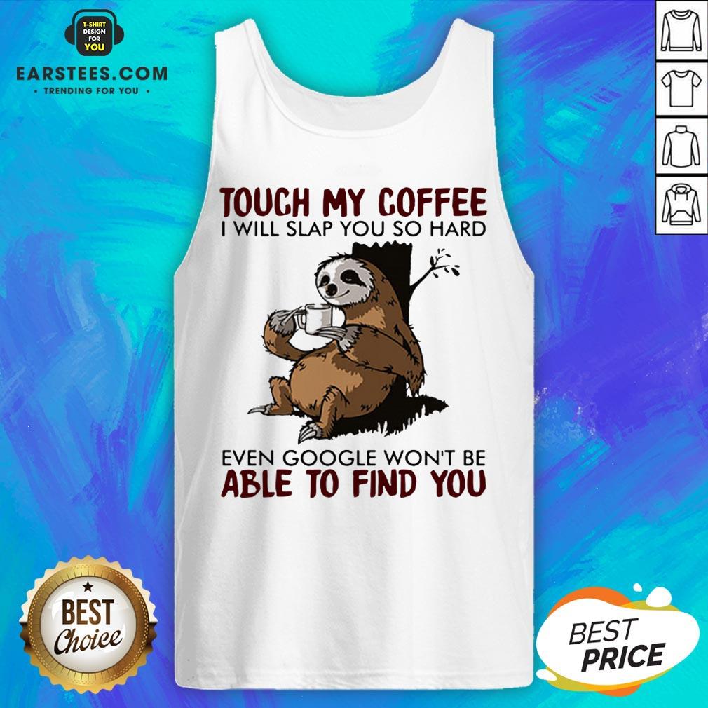 Sloth Touch My Coffee I Will Slap You So Hard Even Google Won't Be Able To Find You Shirt - Image 4