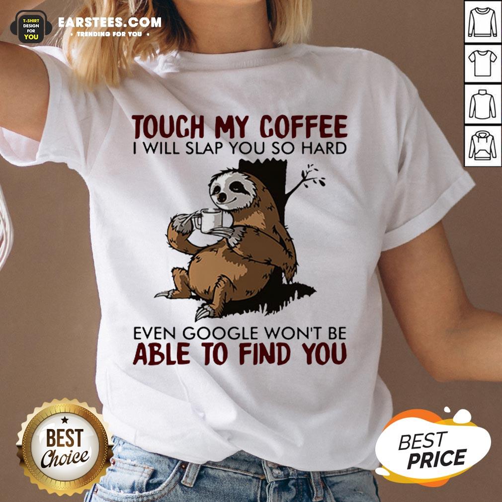 Sloth Touch My Coffee I Will Slap You So Hard Even Google Won't Be Able To Find You Shirt - Image 3