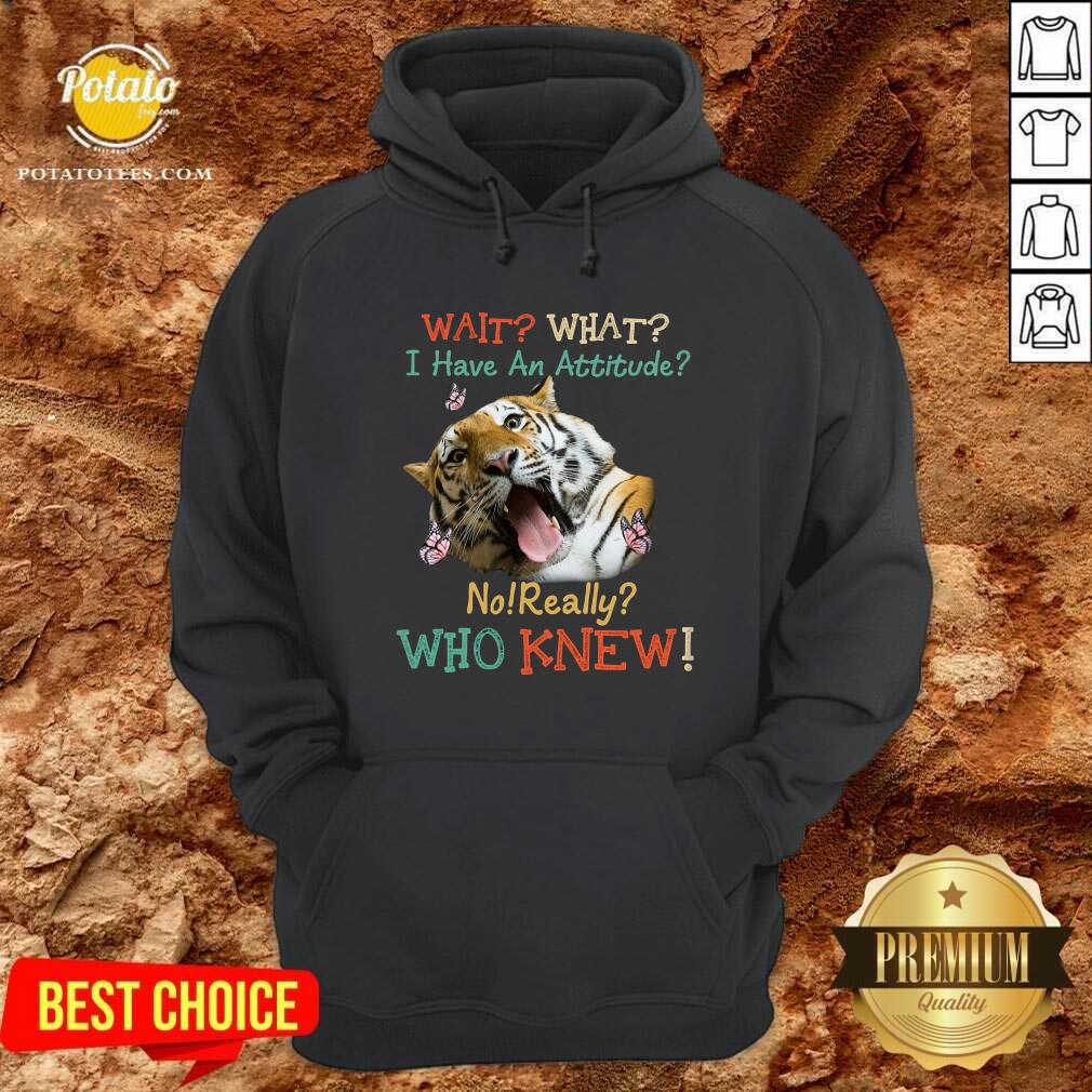 Tiger Wait What I Have An Attitude No Really Who Knew Shirt - Image 5