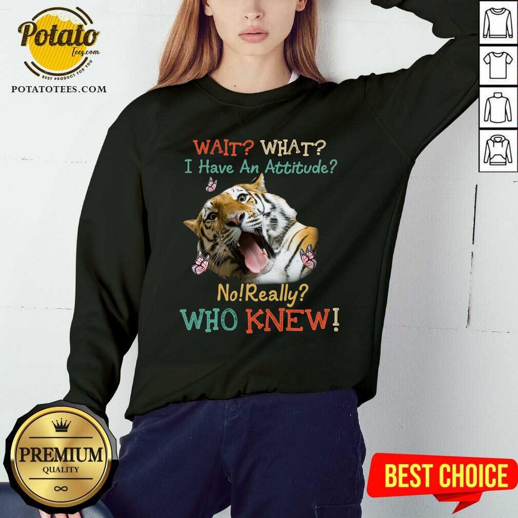 Tiger Wait What I Have An Attitude No Really Who Knew Shirt - Image 4