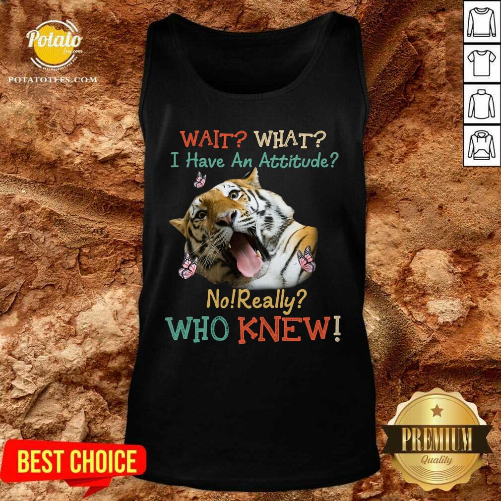 Tiger Wait What I Have An Attitude No Really Who Knew Shirt - Image 3