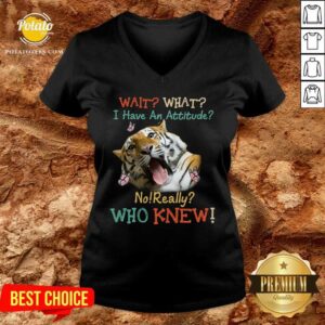 Alternative view of Tiger Wait What I Have An Attitude No Really Who Knew Shirt