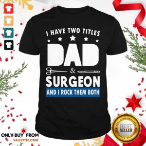 Two Titles Dad And Surgeon Shirt